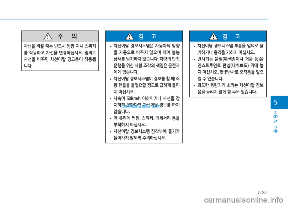 Hyundai Mighty 2017  마이티 - 사용 설명서 (in Korean) 5-23
시동 및 주행
자
   주
        의
차선을  바꿀  때는  반드/d  방향  6H/d  스위치
를  작동하고  차선을  변경하십/d오 . 4의로  
차선을  바꾸면  차선이