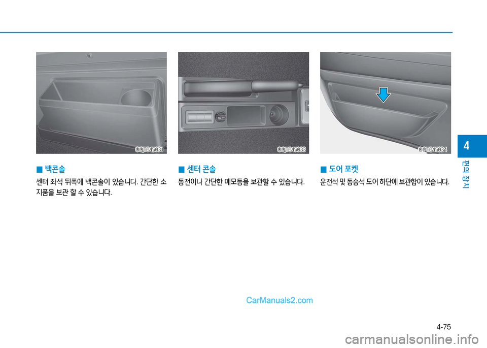 Hyundai Mighty 2016  마이티 - 사용 설명서 (in Korean) 4-75
편의 장치
4OQT045031OQT045031
 0백콘솔
센터 좌석 뒤쪽에 백콘솔이 있습니다. 간단한 소
지품을 보관 할 수 있습니다.
OQT045034OQT045034
 0센터 콘솔
동전