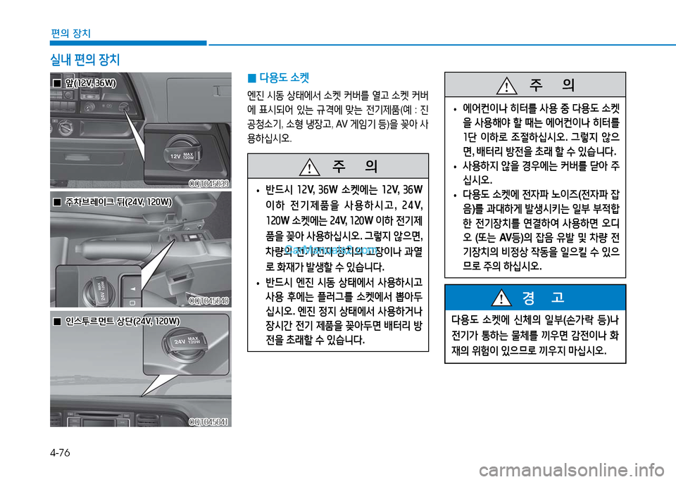 Hyundai Mighty 2016  마이티 - 사용 설명서 (in Korean) 4-76
편의 장치
실내 편의 장치
 0다용도 소켓
엔진 시동 상태에서 소켓 커버를 열고 소켓 커버
에 표시되어 있는 규격에 맞는 전기제품(예 : 진
공청소
