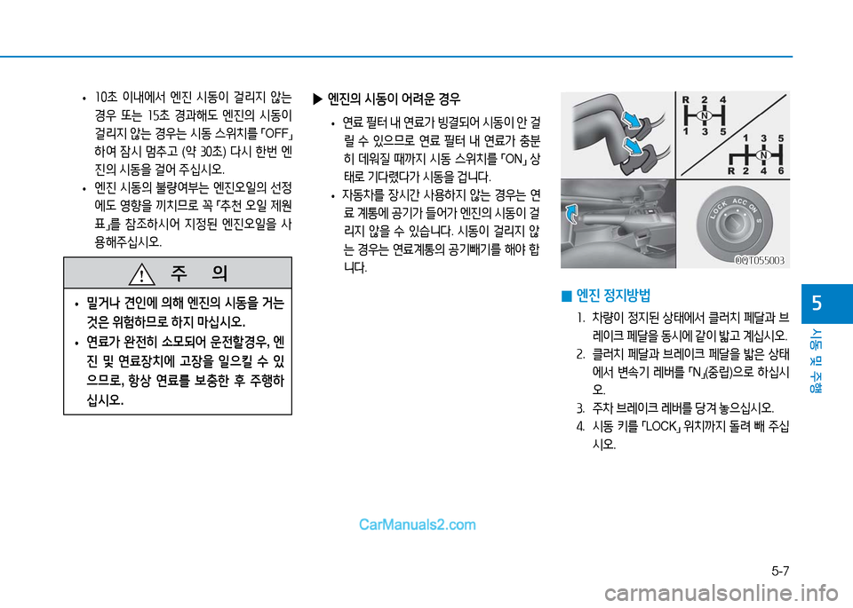Hyundai Mighty 2016  마이티 - 사용 설명서 (in Korean) 5-7
시동 및 주행
5
 ▶엔진의 시동이 어려운 경우
 •연료 필터 내 연료가 빙결되어 시동이 안 걸
릴 수 있으므로 연료 필터 내 연료가 충분
히 데워질 