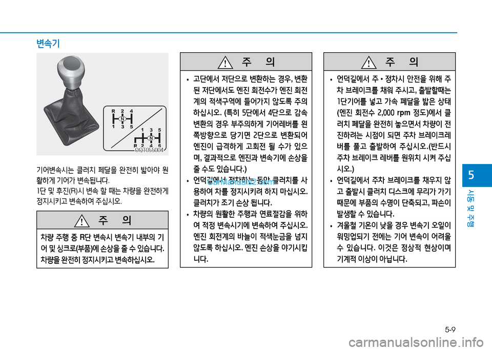 Hyundai Mighty 2016  마이티 - 사용 설명서 (in Korean) 5-9
시동 및 주행
5
   주       의
차량 주행 중 R단 변속시 변속기 내부의 기
어 및 싱크로(부품)에 손상을 줄 수 있습니다. 
차량을 완전히 정지시키고 변