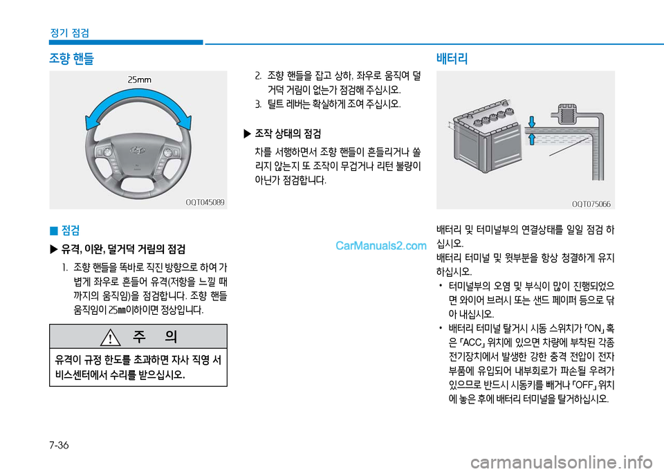 Hyundai Mighty 2016  마이티 - 사용 설명서 (in Korean) 7-36
정기 점검
2. 조향 핸들을 잡고 상하, 좌우로 움직여 덜
거덕 거림이 없는가 점검해 주십시오.
3. 틸트 레버는 확실하게 조여 주십시오.
 ▶조작 상태