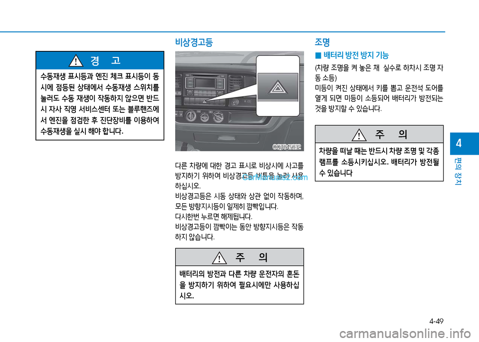 Hyundai Mighty 2016  마이티 - 사용 설명서 (in Korean) 4-49
편의 장치
4
   주       의
배터리의 방전과 다른 차량 운전자의 혼돈
을 방지하기 위하여 필요시에만 사용하십
시오.
   주       의
차량을 떠날 때는 