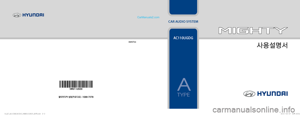 Hyundai Mighty 2015  마이티 표준3 오디오(A) (in Korean) CAR AUDIO SYSTEM
Ž

¸z²
5MKF04
AC110UGDG
A
TYPE
�)�@�2�5�@�"����<�,�3�>�"�6�%�*�0�@��.�.�4��(��,���@´
Ñ��J�O�E�E������
�)�@�2�5�@�"����<�,�3�>�"�6�%�*�0�@��.�.�4��(��,�