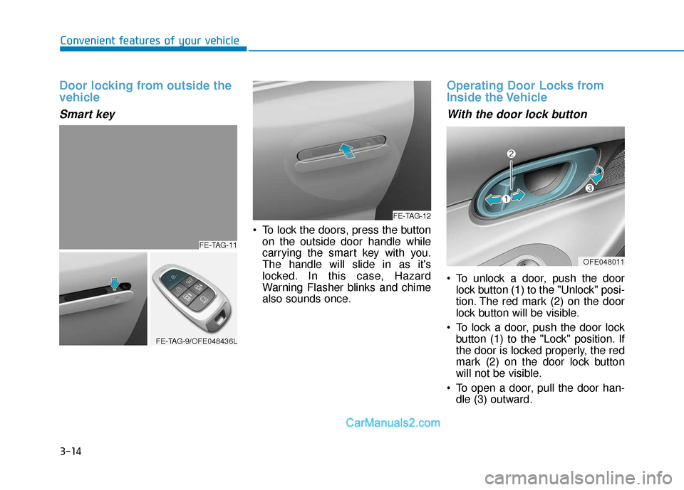 Hyundai Nexo 2019  Owners Manual 3-14
Convenient features of your vehicle
Door locking from outside the
vehicle
Smart key
 To lock the doors, press the buttonon the outside door handle while
carrying the smart key with you.
The handl