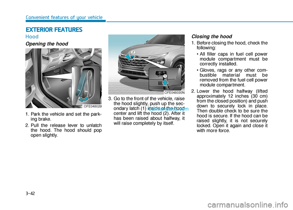 Hyundai Nexo 2019  Owners Manual 3-42
Hood
Opening the hood 
1. Park the vehicle and set the park-ing brake.
2. Pull the release lever to unlatch the hood. The hood should pop
open slightly. 3. Go to the front of the vehicle, raise
t