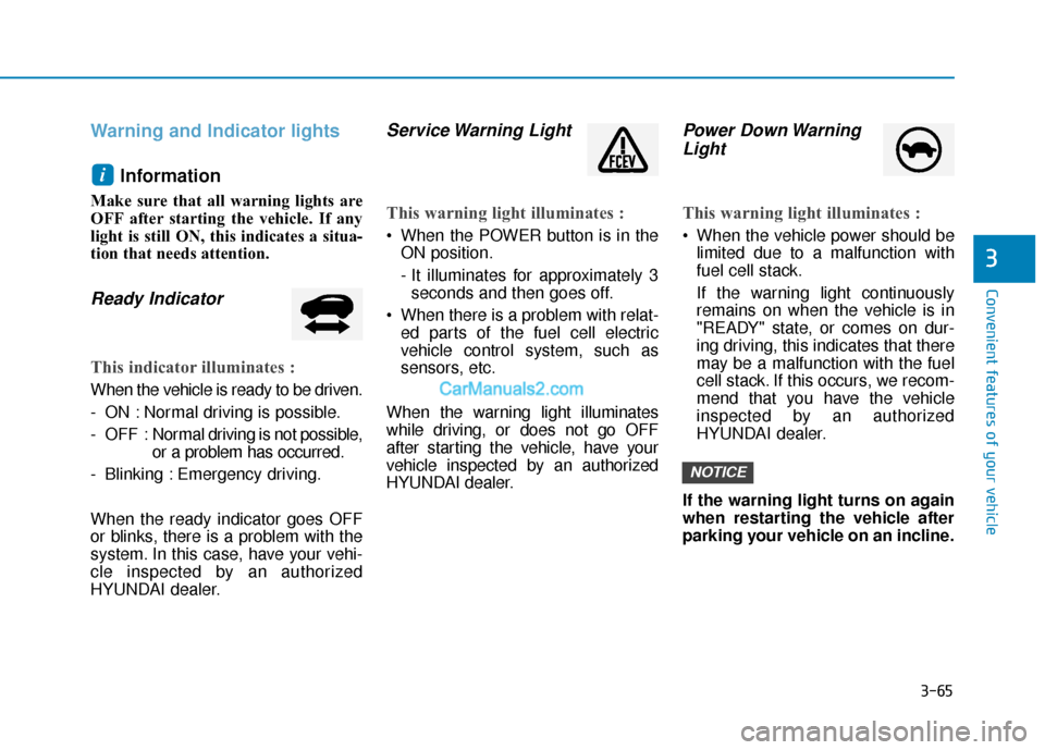 Hyundai Nexo 2019 Owners Manual 3-65
Convenient features of your vehicle
Warning and Indicator lightsInformation
Make sure that all warning lights are
OFF after starting the vehicle. If any
light is still ON, this indicates a situa- Hyundai Nexo 2019 Owners Manual 3-65
Convenient features of your vehicle
Warning and Indicator lightsInformation
Make sure that all warning lights are
OFF after starting the vehicle. If any
light is still ON, this indicates a situa-