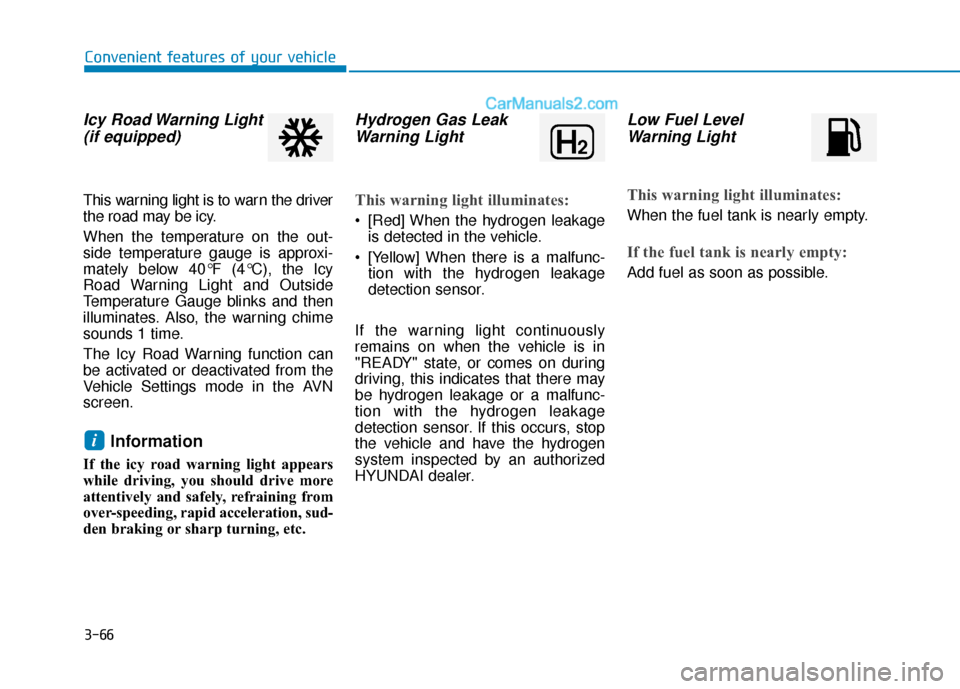 Hyundai Nexo 2019 Owners Manual 3-66
Icy Road Warning Light(if equipped)
This warning light is to warn the driver
the road may be icy.
When the temperature on the out-
side temperature gauge is approxi-
mately below 40°F (4°C), th Hyundai Nexo 2019 Owners Manual 3-66
Icy Road Warning Light(if equipped)
This warning light is to warn the driver
the road may be icy.
When the temperature on the out-
side temperature gauge is approxi-
mately below 40°F (4°C), th