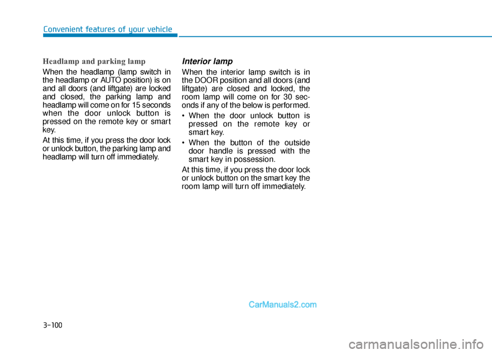 Hyundai Nexo 2019  Owners Manual 3-100
Convenient features of your vehicle
Headlamp and parking lamp
When the headlamp (lamp switch in
the headlamp or AUTO position) is on
and all doors (and liftgate) are locked
and closed, the parki