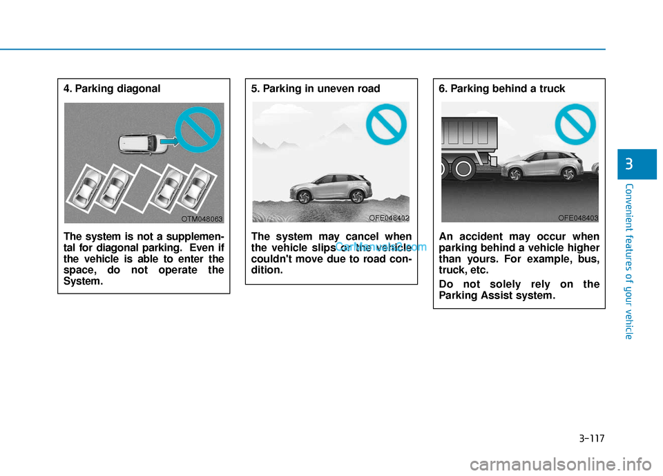 Hyundai Nexo 2019  Owners Manual 3-117
Convenient features of your vehicle
3
4. Parking diagonal 
The system is not a supplemen-
tal for diagonal parking. Even if
the vehicle is able to enter the
space, do not operate the
System.5. P