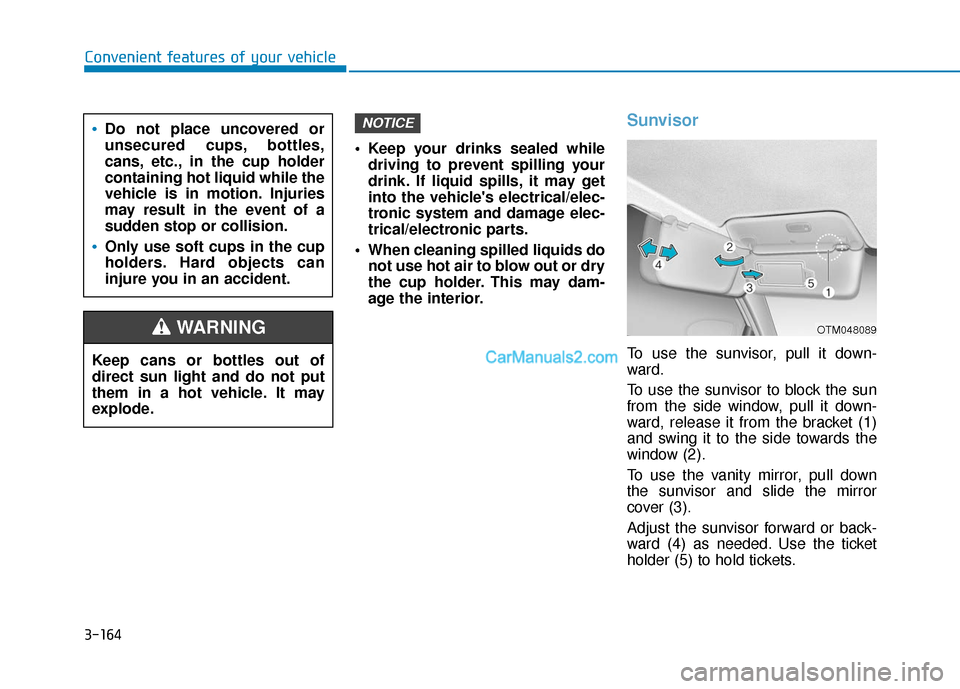 Hyundai Nexo 2019 Owners Manual 3-164
Convenient features of your vehicle Keep your drinks sealed whiledriving to prevent spilling your
drink. If liquid spills, it may get
into the vehicles electrical/elec-
tronic system and damage Hyundai Nexo 2019 Owners Manual 3-164
Convenient features of your vehicle Keep your drinks sealed whiledriving to prevent spilling your
drink. If liquid spills, it may get
into the vehicles electrical/elec-
tronic system and damage