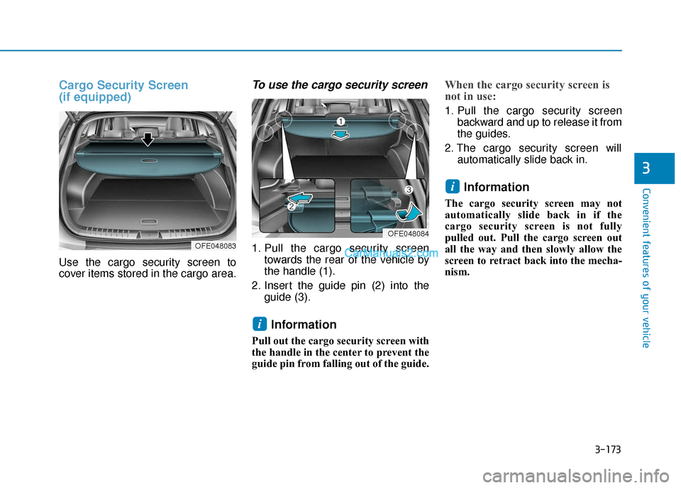 Hyundai Nexo 2019  Owners Manual 3-173
Convenient features of your vehicle
3
Cargo Security Screen 
(if equipped) 
Use the cargo security screen to
cover items stored in the cargo area.
To use the cargo security screen
1. Pull the ca