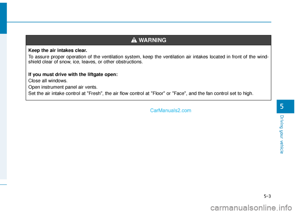 Hyundai Nexo 2019  Owners Manual 5-3
Driving your vehicle
5
Keep the air intakes clear.
To assure proper operation of the ventilation system, keep the ventilation air intakes located in front of the wind-
shield clear of snow, ice, l
