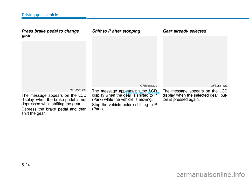 Hyundai Nexo 2019  Owners Manual 5-14
Driving your vehicle
Press brake pedal to changegear
The message appears on the LCD
display, when the brake pedal is not
depressed while shifting the gear.
Depress the brake pedal and then
shift 