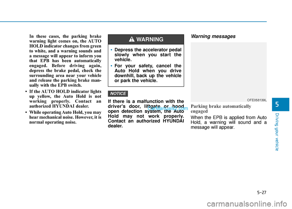 Hyundai Nexo 2019 Owners Manual 5-27
Driving your vehicle
In these cases, the parking brake
warning light comes on, the AUTO
HOLD indicator changes from green
to white, and a warning sounds and
a message will appear to inform you
th Hyundai Nexo 2019 Owners Manual 5-27
Driving your vehicle
In these cases, the parking brake
warning light comes on, the AUTO
HOLD indicator changes from green
to white, and a warning sounds and
a message will appear to inform you
th