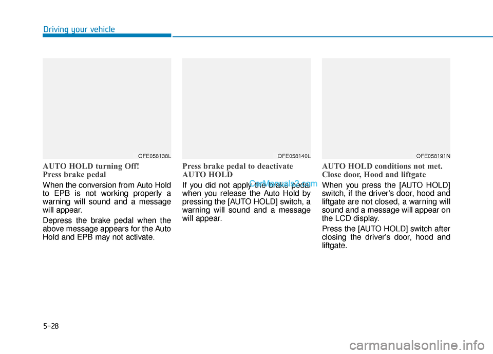 Hyundai Nexo 2019  Owners Manual 5-28
AUTO HOLD turning Off!
Press brake pedal
When the conversion from Auto Hold
to EPB is not working properly a
warning will sound and a message
will appear.
Depress the brake pedal when the
above m