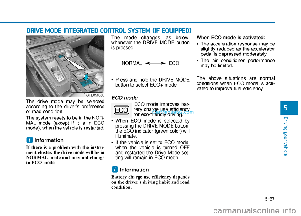 Hyundai Nexo 2019 Owners Manual 5-37
Driving your vehicle
The drive mode may be selected
according to the drivers preference
or road condition.
The system resets to be in the NOR-
MAL mode (except if it is in ECO
mode), when the ve Hyundai Nexo 2019 Owners Manual 5-37
Driving your vehicle
The drive mode may be selected
according to the drivers preference
or road condition.
The system resets to be in the NOR-
MAL mode (except if it is in ECO
mode), when the ve
