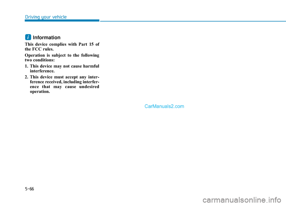 Hyundai Nexo 2019  Owners Manual 5-66
Driving your vehicle
Information
This device complies with Part 15 of
the FCC rules. 
Operation is subject to the following
two conditions:
1. This device may not cause harmfulinterference.
2. Th