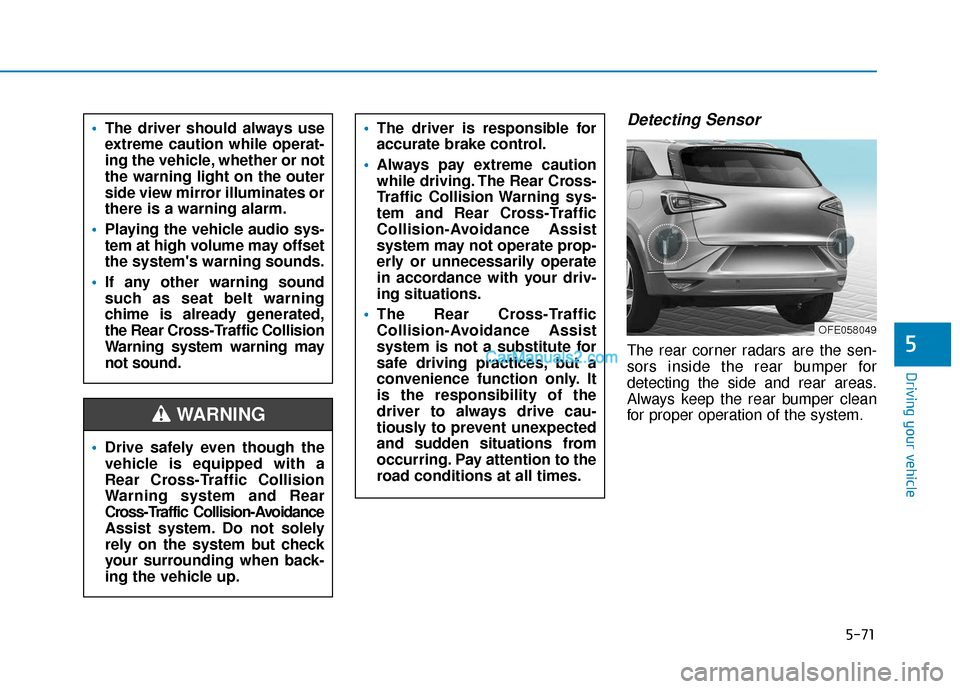 Hyundai Nexo 2019  Owners Manual 5-71
Driving your vehicle
5
Detecting Sensor
The rear corner radars are the sen-
sors inside the rear bumper for
detecting the side and rear areas.
Always keep the rear bumper clean
for proper operati
