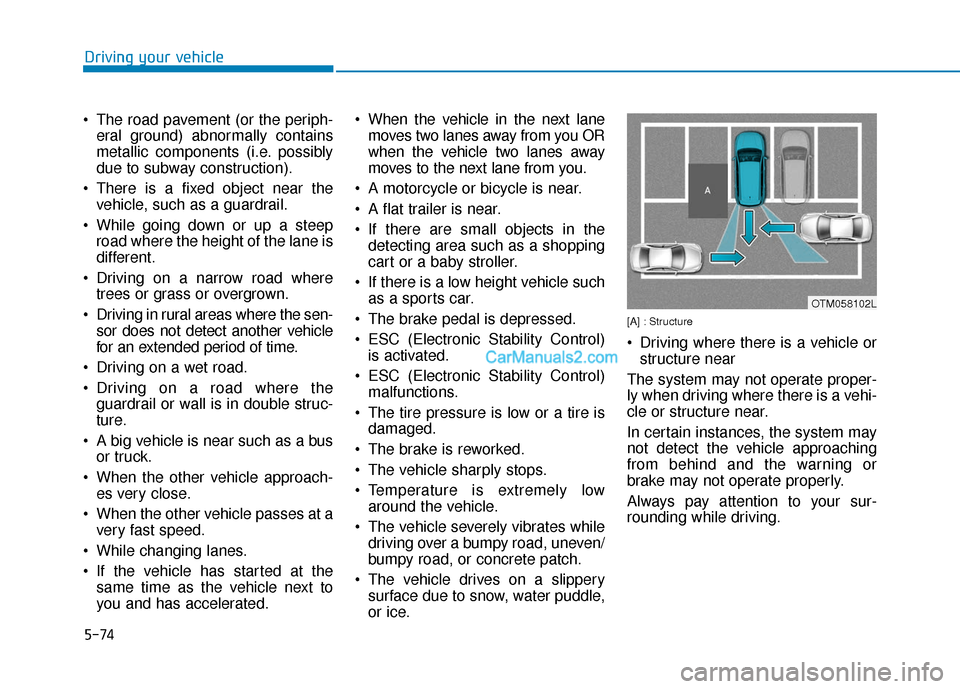 Hyundai Nexo 2019  Owners Manual 5-74
Driving your vehicle
 The road pavement (or the periph- eral ground) abnormally contains
metallic components (i.e. possibly
due to subway construction).
 There is a fixed object near the vehicle,