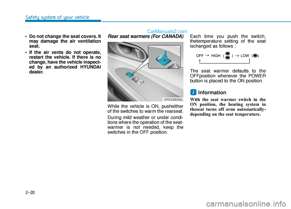 Hyundai Nexo 2019  Owners Manual 2-20
Safety system of your vehicle
 Do not change the seat covers. It may damage the air ventilation
seat.
 If the air vents do not operate, restart the vehicle. If there is no
change, have the vehicl