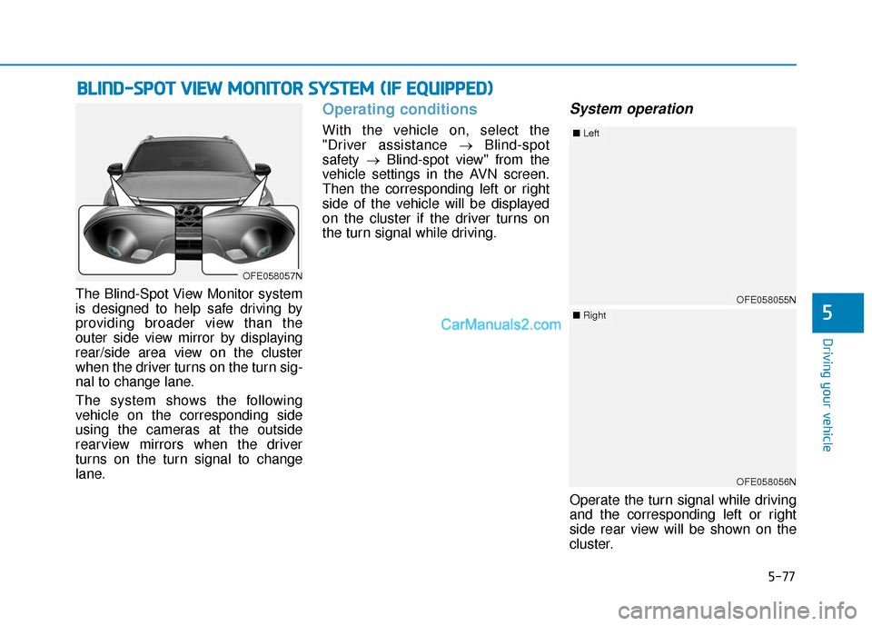 Hyundai Nexo 2019  Owners Manual 5-77
Driving your vehicle
The Blind-Spot View Monitor system
is designed to help safe driving by
providing broader view than the
outer side view mirror by displaying
rear/side area view on the cluster