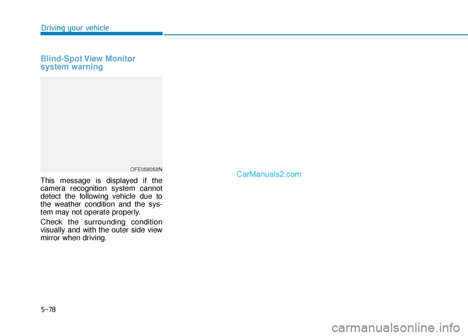 Hyundai Nexo 2019  Owners Manual 5-78
Blind-Spot View  Monitor 
system warning
This message is displayed if the
camera recognition system cannot
detect the following vehicle due to
the weather condition and the sys-
tem may not opera