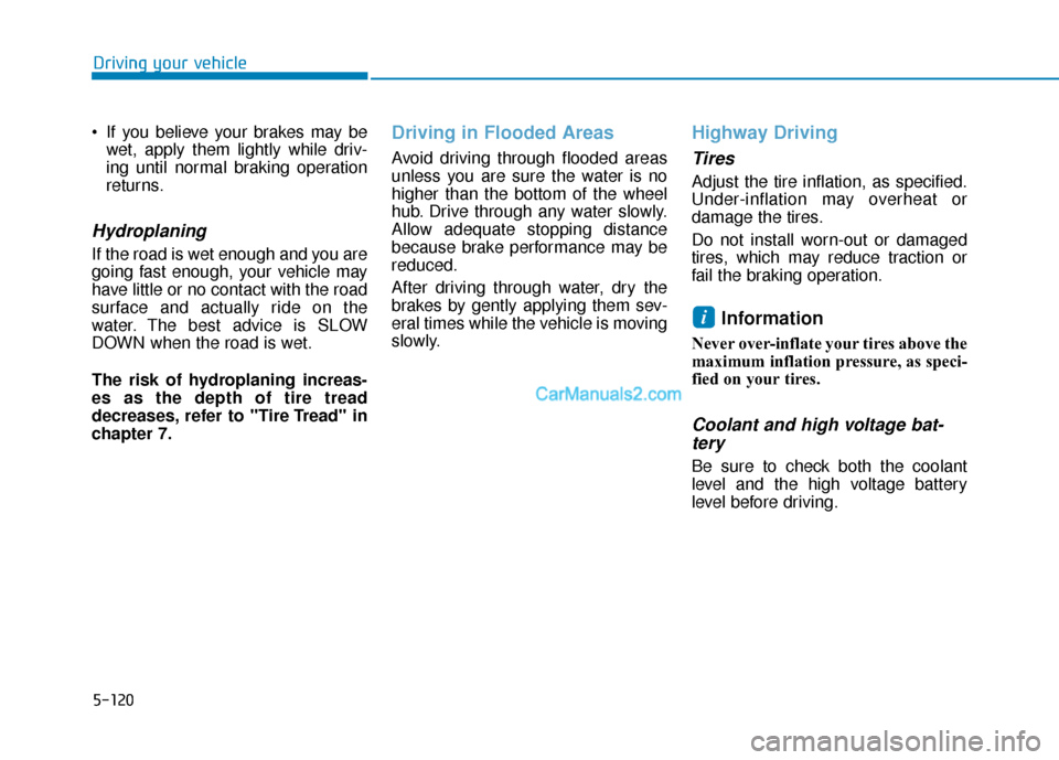 Hyundai Nexo 2019 Owners Manual 5-120
Driving your vehicle
If you believe your brakes may be wet, apply them lightly while driv-
ing until normal braking operation
returns.
Hydroplaning
If the road is wet enough and you are
going Hyundai Nexo 2019 Owners Manual 5-120
Driving your vehicle
If you believe your brakes may be wet, apply them lightly while driv-
ing until normal braking operation
returns.
Hydroplaning
If the road is wet enough and you are
going