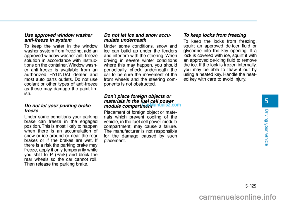 Hyundai Nexo 2019 Owners Manual 5-125
Driving your vehicle
5
Use approved window washeranti-freeze in system
To keep the water in the window
washer system from freezing, add an
approved window washer anti-freeze
solution in accordan Hyundai Nexo 2019 Owners Manual 5-125
Driving your vehicle
5
Use approved window washeranti-freeze in system
To keep the water in the window
washer system from freezing, add an
approved window washer anti-freeze
solution in accordan