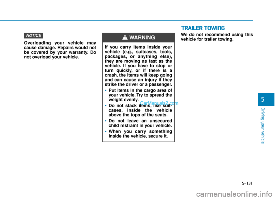 Hyundai Nexo 2019  Owners Manual 5-131
Driving your vehicle
5
Overloading your vehicle may
cause damage. Repairs would not
be covered by your warranty. Do
not overload your vehicle.We do not recommend using this
vehicle for trailer t