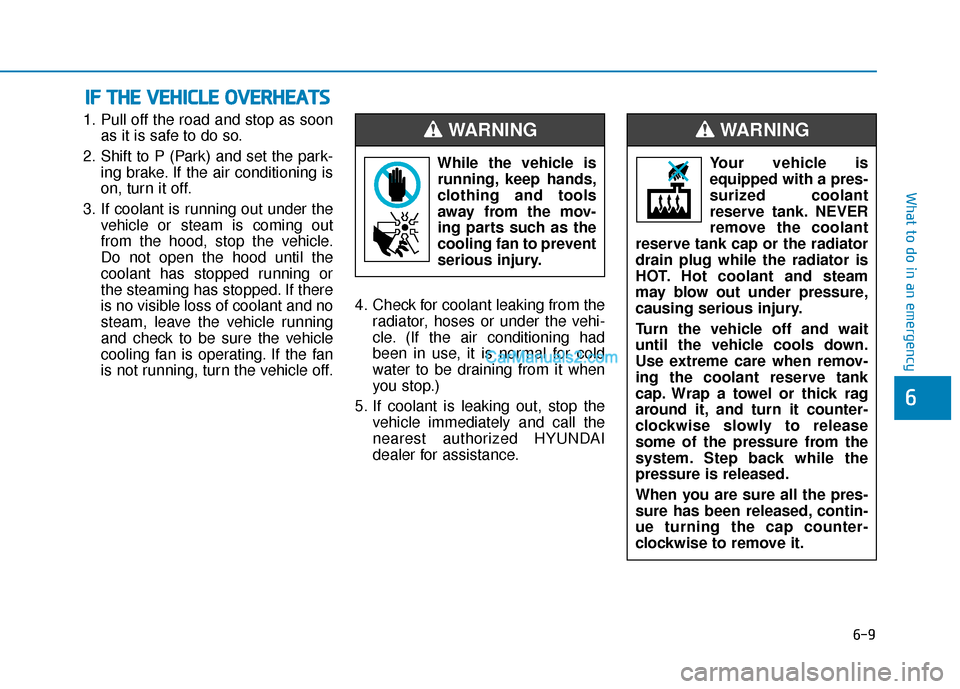 Hyundai Nexo 2019 Owners Manual 6-9
What to do in an emergency
1. Pull off the road and stop as soonas it is safe to do so.
2. Shift to P (Park) and set the park- ing brake. If the air conditioning is
on, turn it off.
3. If coolant Hyundai Nexo 2019 Owners Manual 6-9
What to do in an emergency
1. Pull off the road and stop as soonas it is safe to do so.
2. Shift to P (Park) and set the park- ing brake. If the air conditioning is
on, turn it off.
3. If coolant