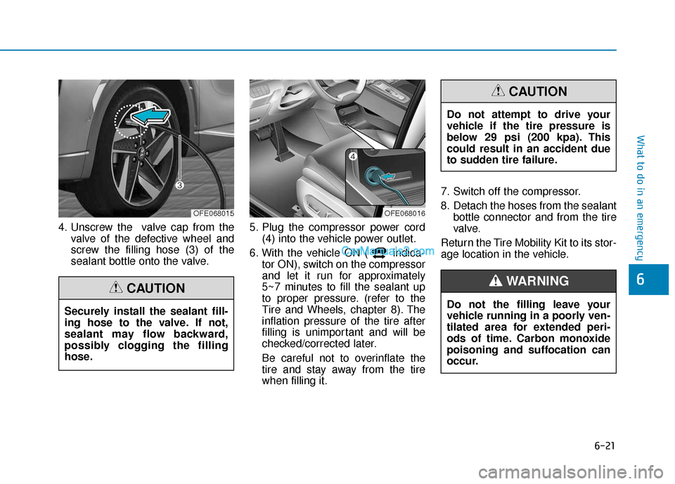 Hyundai Nexo 2019  Owners Manual 6-21
What to do in an emergency
6
4. Unscrew the  valve cap from thevalve of the defective wheel and
screw the filling hose (3) of the
sealant bottle onto the valve. 5. Plug the compressor power cord
