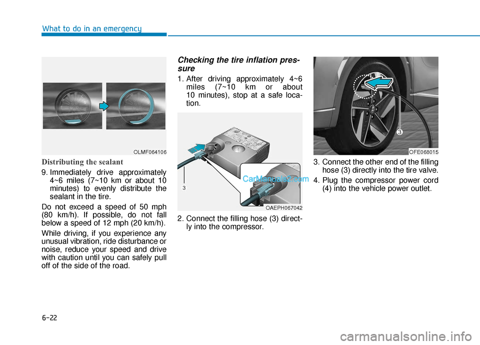 Hyundai Nexo 2019  Owners Manual 6-22
What to do in an emergency
Distributing the sealant
9. Immediately drive approximately4~6 miles (7~10 km or about 10
minutes) to evenly distribute the
sealant in the tire.
Do not exceed a speed o