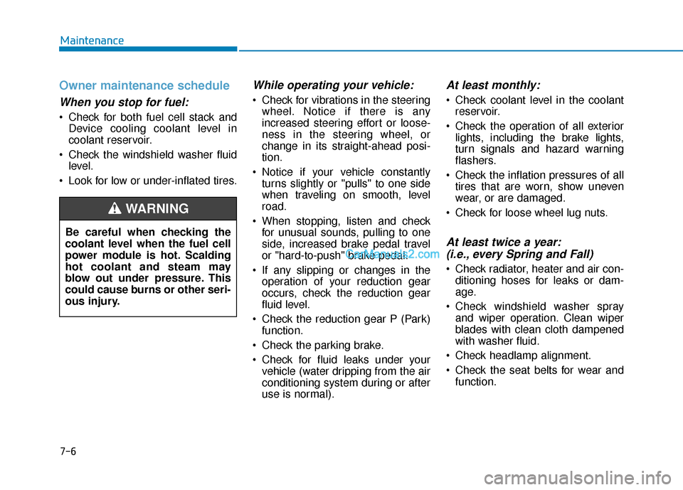 Hyundai Nexo 2019 Owners Manual 7-6
Maintenance
Owner maintenance schedule
When you stop for fuel:
• Check for both fuel cell stack andDevice cooling coolant level in
coolant reservoir.
Check the windshield washer fluid level.
L Hyundai Nexo 2019 Owners Manual 7-6
Maintenance
Owner maintenance schedule
When you stop for fuel:
• Check for both fuel cell stack andDevice cooling coolant level in
coolant reservoir.
Check the windshield washer fluid level.
L
