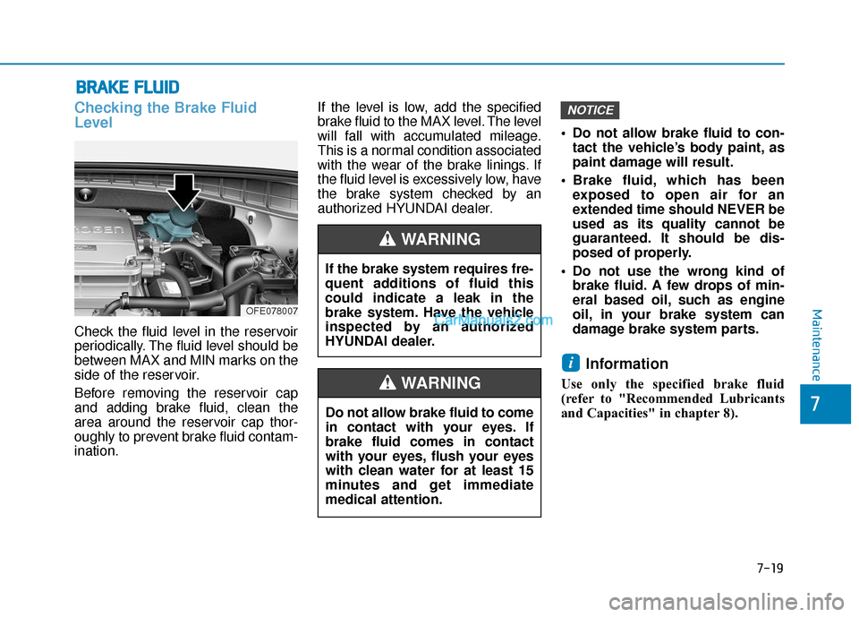 Hyundai Nexo 2019 Owners Manual 7-19
7
Maintenance
B
BR
RA
A K
KE
E
F
F L
LU
U I
ID
D
Checking the Brake Fluid
Level
Check the fluid level in the reservoir
periodically. The fluid level should be
between MAX and MIN marks on the
s Hyundai Nexo 2019 Owners Manual 7-19
7
Maintenance
B
BR
RA
A K
KE
E
F
F L
LU
U I
ID
D
Checking the Brake Fluid
Level
Check the fluid level in the reservoir
periodically. The fluid level should be
between MAX and MIN marks on the
s