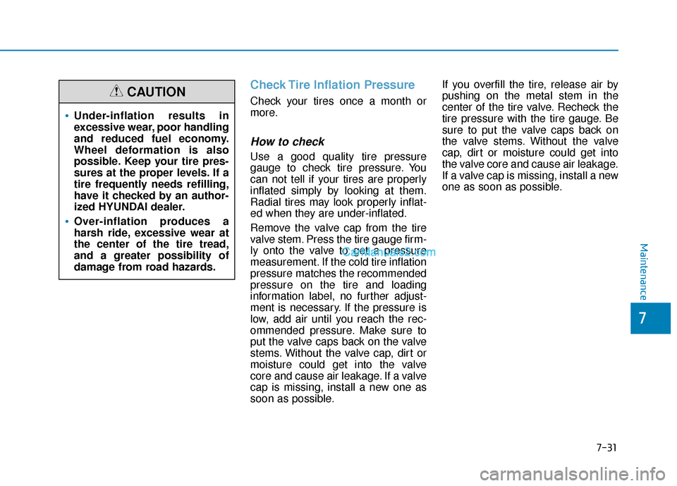 Hyundai Nexo 2019 Owners Manual 7-31
7
Maintenance
Check Tire Inflation Pressure
Check your tires once a month or
more.
How to check
Use a good quality tire pressure
gauge to check tire pressure. You
can not tell if your tires are p Hyundai Nexo 2019 Owners Manual 7-31
7
Maintenance
Check Tire Inflation Pressure
Check your tires once a month or
more.
How to check
Use a good quality tire pressure
gauge to check tire pressure. You
can not tell if your tires are p