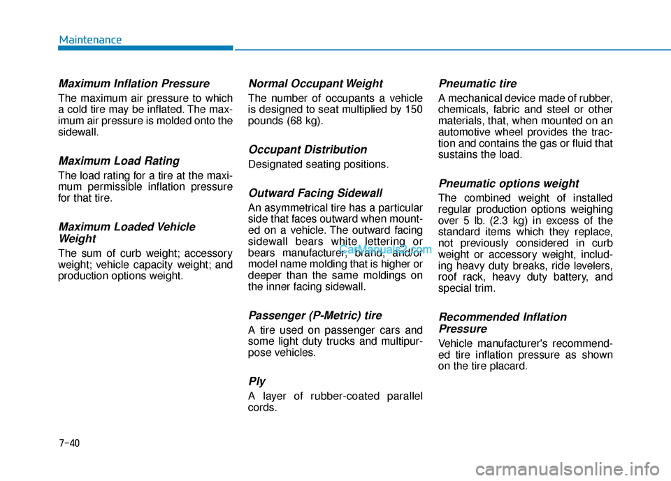Hyundai Nexo 2019 Owners Manual 7-40
Maintenance
Maximum Inflation Pressure
The maximum air pressure to which
a cold tire may be inflated. The max-
imum air pressure is molded onto the
sidewall.
Maximum Load Rating
The load rating f Hyundai Nexo 2019 Owners Manual 7-40
Maintenance
Maximum Inflation Pressure
The maximum air pressure to which
a cold tire may be inflated. The max-
imum air pressure is molded onto the
sidewall.
Maximum Load Rating
The load rating f
