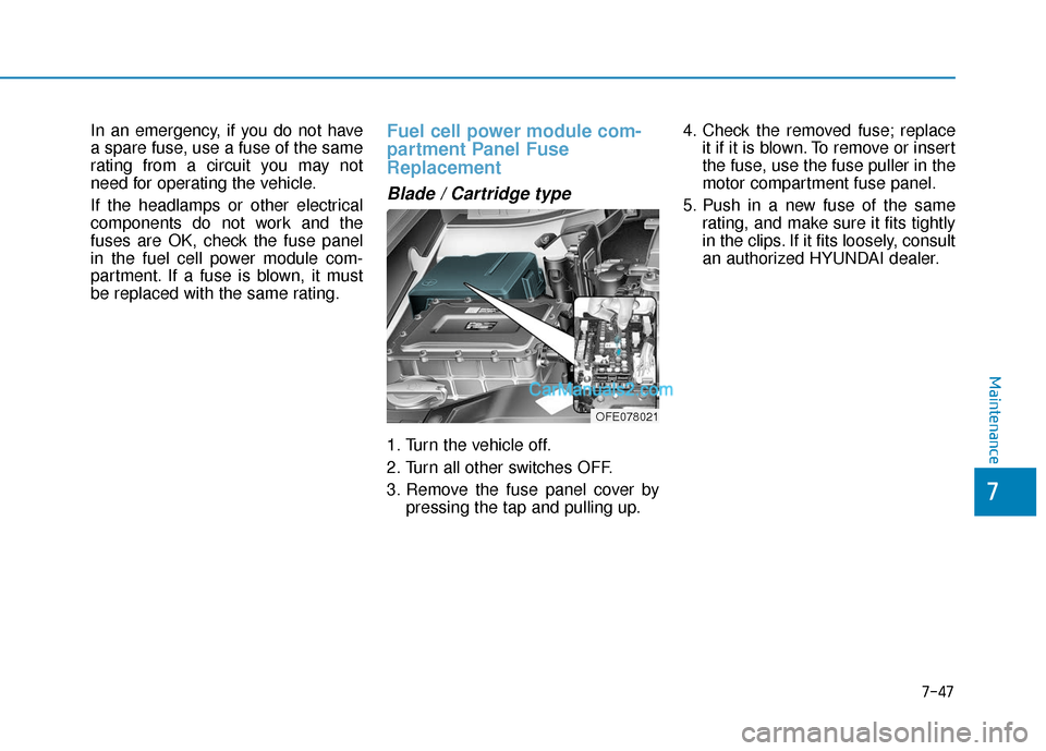 Hyundai Nexo 2019  Owners Manual 7-47
7
Maintenance
In an emergency, if you do not have
a spare fuse, use a fuse of the same
rating from a circuit you may not
need for operating the vehicle.
If the headlamps or other electrical
compo