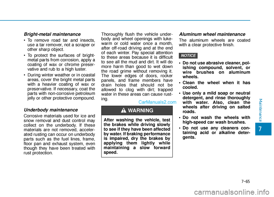 Hyundai Nexo 2019 Owners Manual 7-65
7
Maintenance
Bright-metal maintenance
To remove road tar and insects,use a tar remover, not a scraper or
other sharp object.
To protect the surfaces of bright- metal parts from corrosion, appl Hyundai Nexo 2019 Owners Manual 7-65
7
Maintenance
Bright-metal maintenance
To remove road tar and insects,use a tar remover, not a scraper or
other sharp object.
To protect the surfaces of bright- metal parts from corrosion, appl