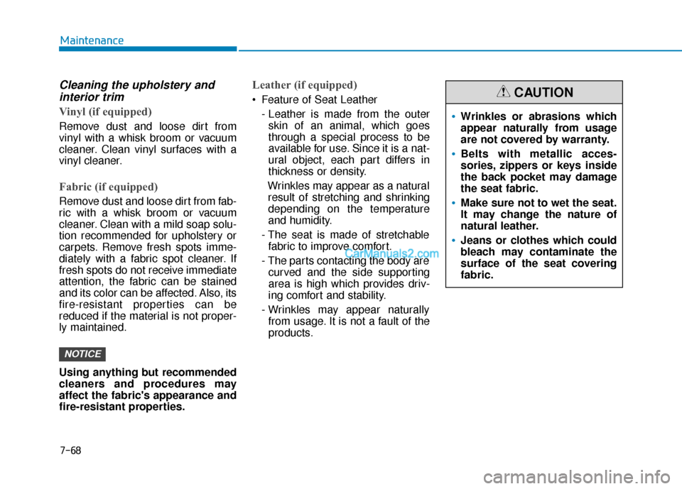 Hyundai Nexo 2019 Owners Manual 7-68
Maintenance
Cleaning the upholstery andinterior trim
Vinyl (if equipped)
Remove dust and loose dirt from
vinyl with a whisk broom or vacuum
cleaner. Clean vinyl surfaces with a
vinyl cleaner.
Fa Hyundai Nexo 2019 Owners Manual 7-68
Maintenance
Cleaning the upholstery andinterior trim
Vinyl (if equipped)
Remove dust and loose dirt from
vinyl with a whisk broom or vacuum
cleaner. Clean vinyl surfaces with a
vinyl cleaner.
Fa