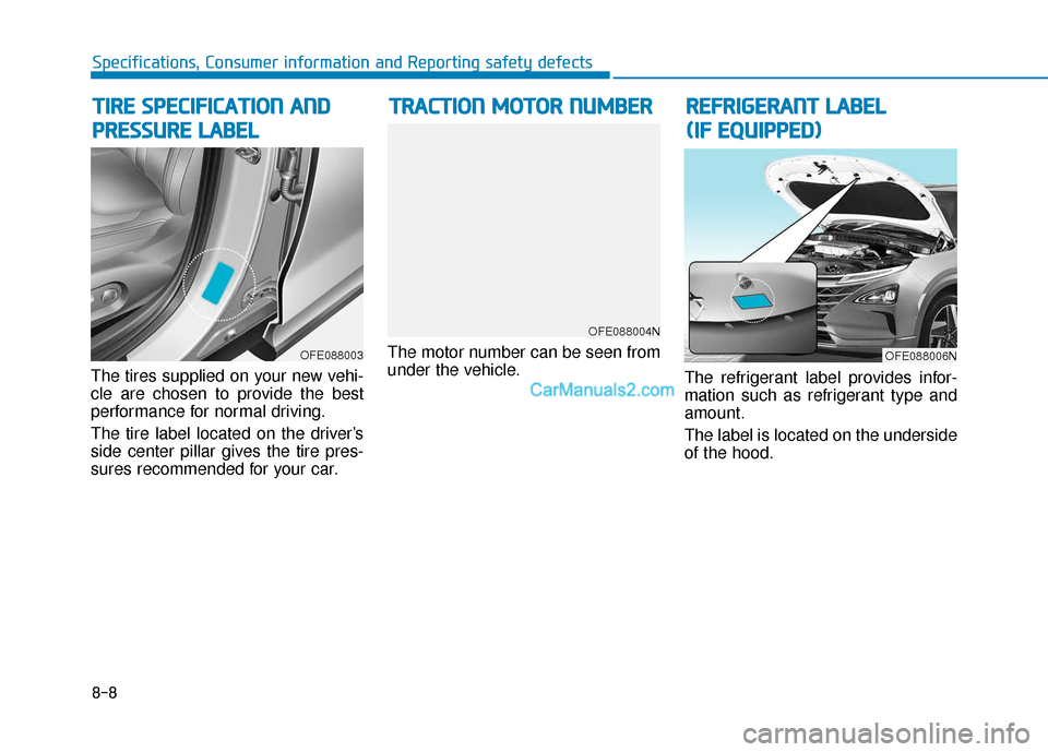 Hyundai Nexo 2019  Owners Manual 8-8
Specifications, Consumer information and Reporting safety defects
The tires supplied on your new vehi-
cle are chosen to provide the best
performance for normal driving.
The tire label located on 
