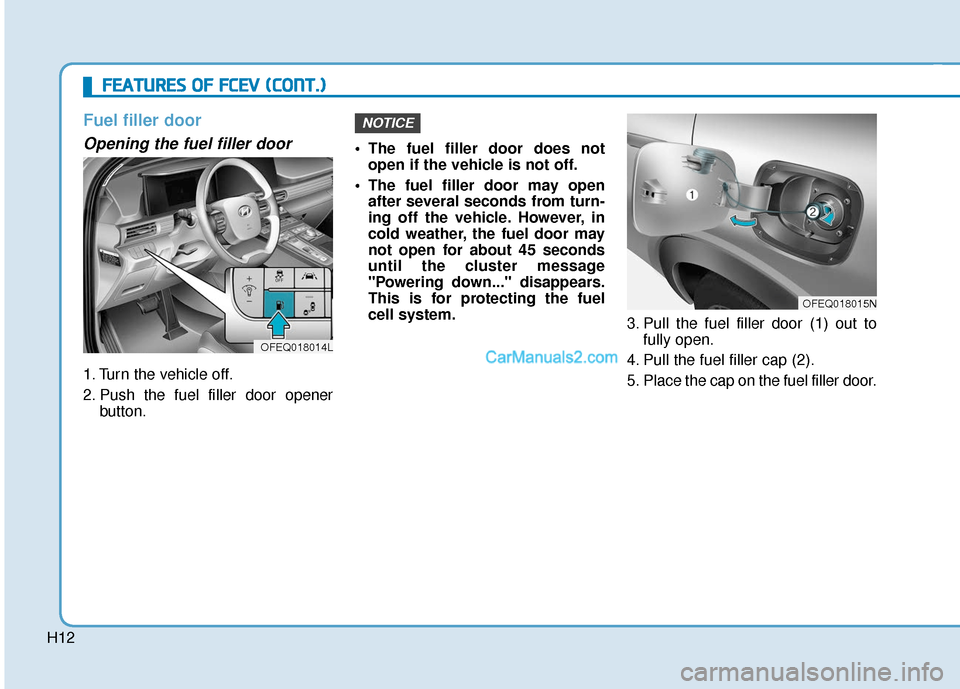 Hyundai Nexo 2019  Owners Manual H12
Fuel filler door
Opening the fuel filler door
1. Turn the vehicle off.
2. Push the fuel filler door openerbutton.  The fuel filler door does not
open if the vehicle is not off.
 The fuel filler do