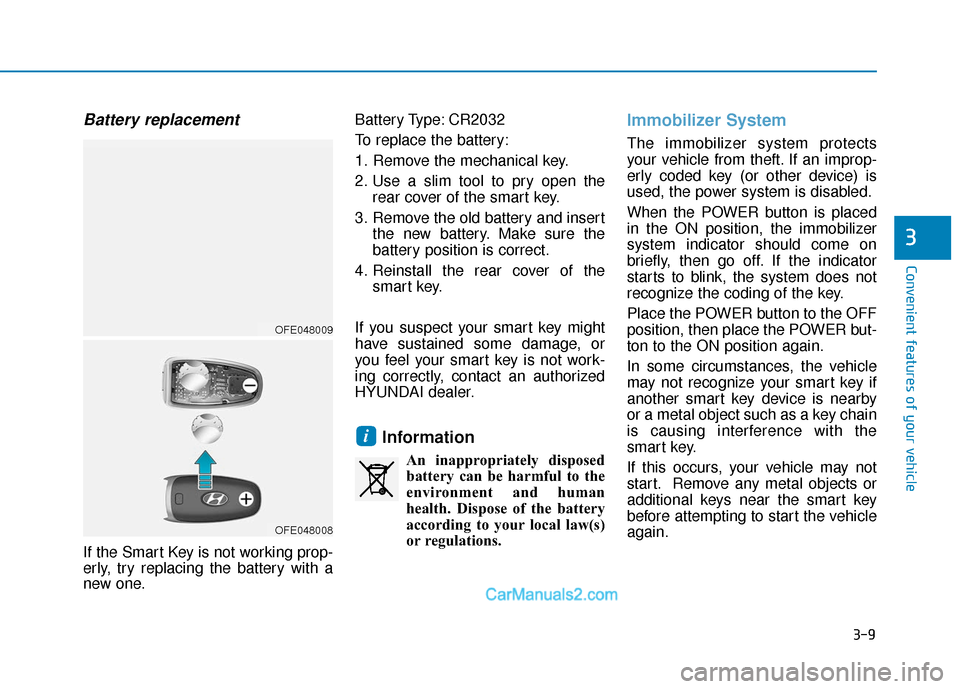 Hyundai Nexo 2019  Owners Manual 3-9
Convenient features of your vehicle
Battery replacement 
If the Smart Key is not working prop-
erly, try replacing the battery with a
new one.Battery Type: CR2032
To replace the battery:
1. Remove