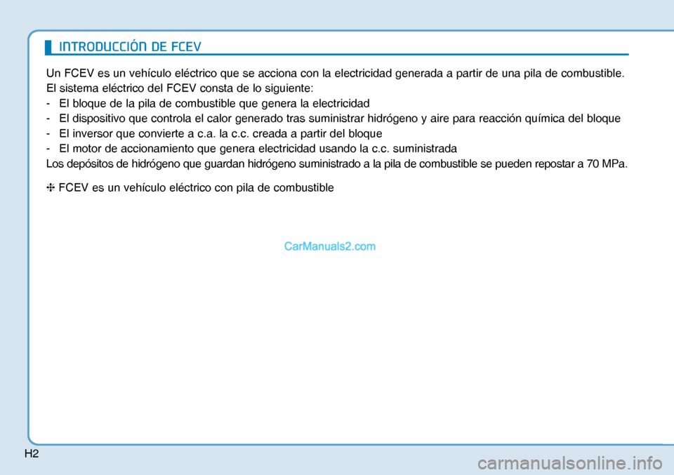 Hyundai Nexo 2019  Manual del propietario (in Spanish) H2
Un FCEV es un vehículo eléctrico que se acciona con la electricidad generada a partir de una pila de combustible.
El sistema eléctrico del FCEV consta de lo siguiente:
-  El bloque de la pila de