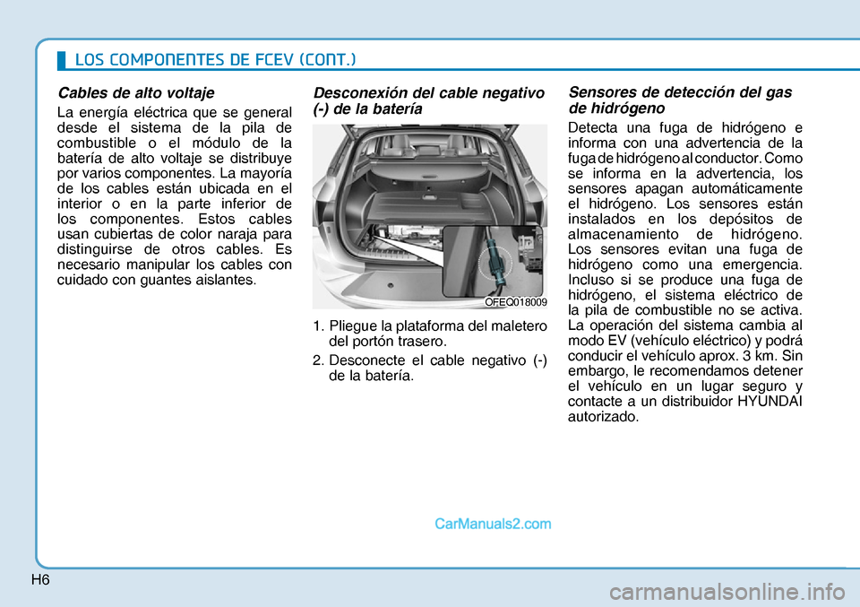Hyundai Nexo 2019  Manual del propietario (in Spanish) H6
Cables de alto voltaje
La energía eléctrica que se general 
desde el sistema de la pila de 
combustible o el módulo de la 
batería de alto voltaje se distribuye 
por varios componentes. La mayo