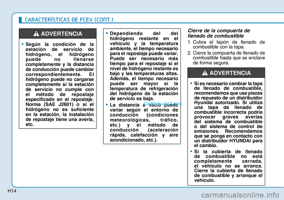 Hyundai Nexo 2019  Manual del propietario (in Spanish) H14
Cierre de la compuerta de 
llenado de combustible 
1.  Cubra el tapón de llenado de 
combustible con la tapa.
2.  Cierre la compuerta de llenado de 
combustible hasta que se enclave 
de forma seg