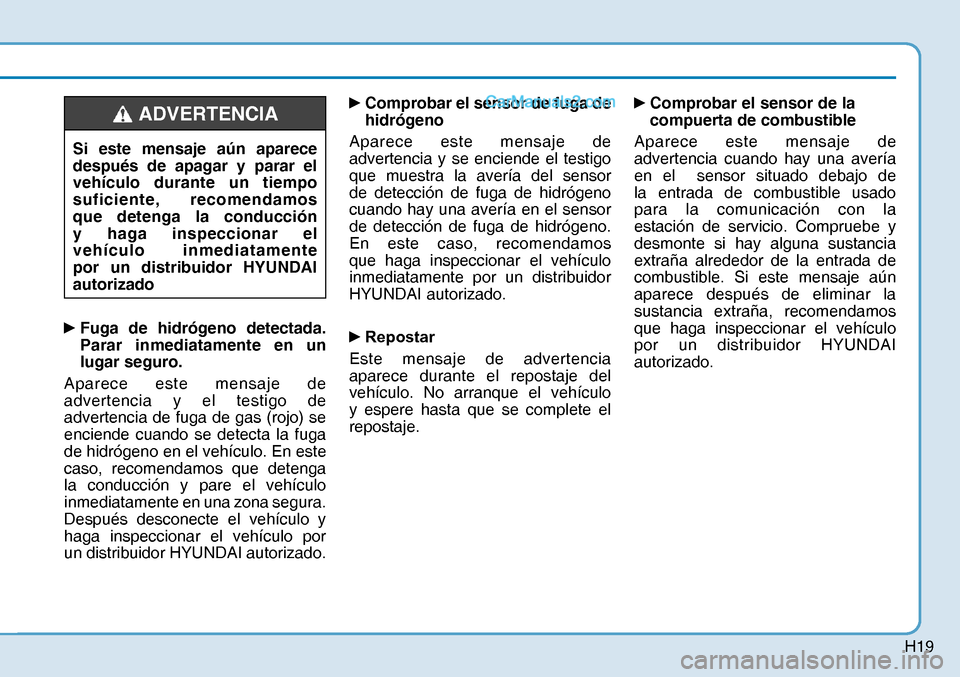 Hyundai Nexo 2019  Manual del propietario (in Spanish) H19
y 
Fuga de hidrógeno detectada. 
Parar inmediatamente en un 
lugar seguro.
Aparece este mensaje de 
advertencia y el testigo de 
advertencia de fuga de gas (rojo) se 
enciende cuando se detecta 