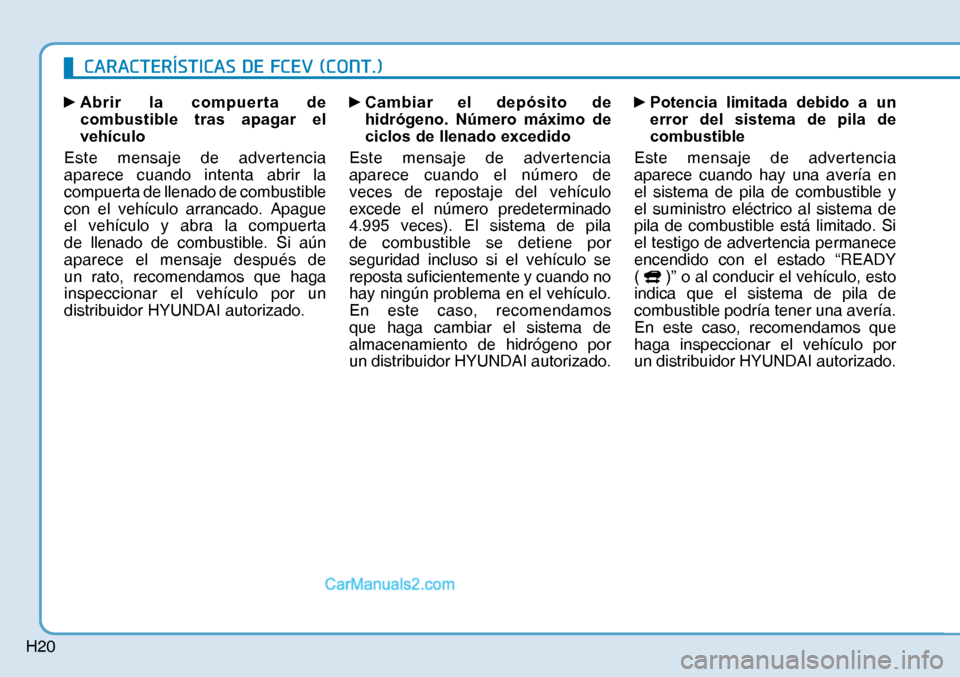 Hyundai Nexo 2019  Manual del propietario (in Spanish) H20
y 
Abrir la compuerta de 
combustible tras apagar el 
vehículo
Este mensaje de advertencia 
aparece cuando intenta abrir la 
compuerta de llenado de combustible 
con el vehículo arrancado. Apag