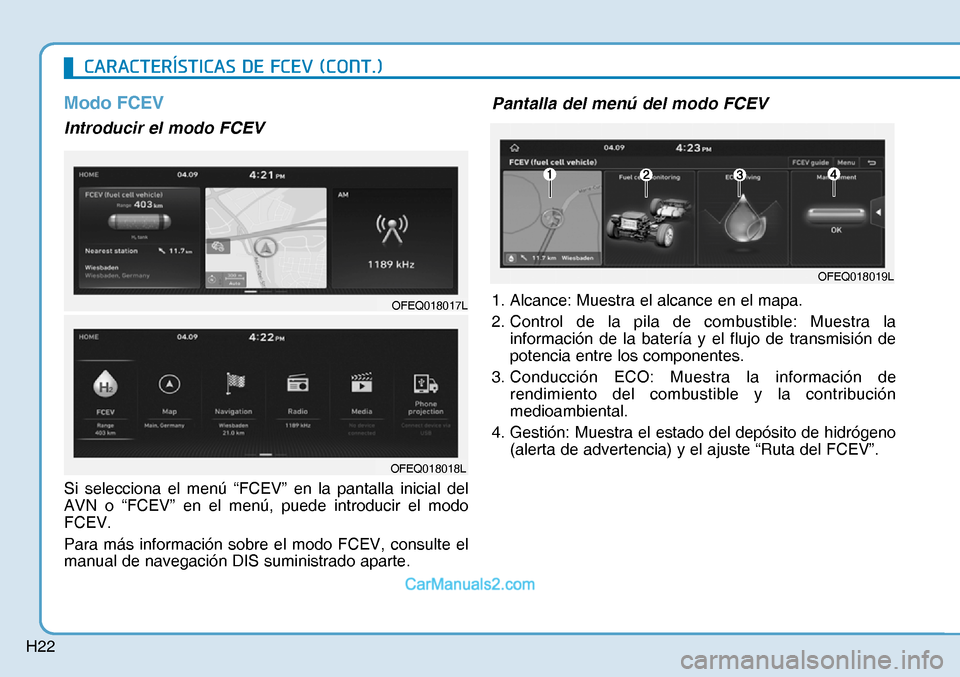 Hyundai Nexo 2019  Manual del propietario (in Spanish) H22
Modo FCEV
Introducir el modo FCEV
Si selecciona el menú “FCEV” en la pantalla inicial del 
AVN o “FCEV” en el menú, puede introducir el modo 
FCEV.
Para más información sobre el modo F