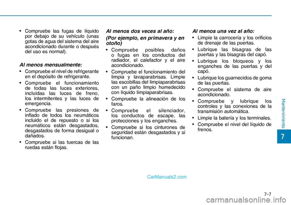 Hyundai Nexo 2019  Manual del propietario (in Spanish) ���
�
�0�D�Q�W�H�Q�L�P�L�H�Q�W�R
•  Compruebe las fugas de líquido 
por debajo de su vehículo (unas 
gotas de agua del sistema del aire 
acondicionado durante o después 
del uso es normal).
A